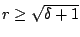 $r\ge\sqrt{\delta+1}$