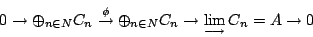 \begin{displaymath}0\to \oplus_{n\in \mathbb{N}} C_n\stackrel{\phi}\to \oplus_{n...
...athbb{N}} C_n\to \displaystyle \lim_{\longrightarrow} C_n=A\to0\end{displaymath}